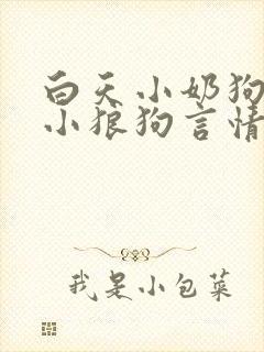 白天小奶狗晚上小狼狗言情