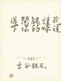 迈开腿让我尝一下你的味道一