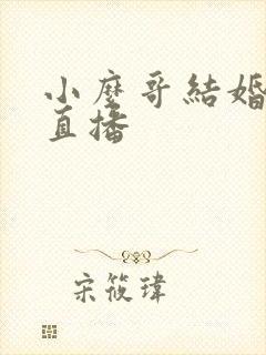 小么哥结婚视频直播