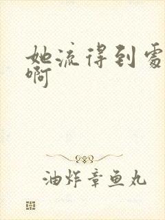 她流得到处都是啊