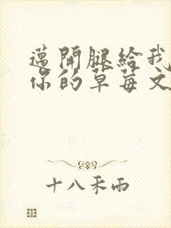 迈开腿给我看看你的草莓文章