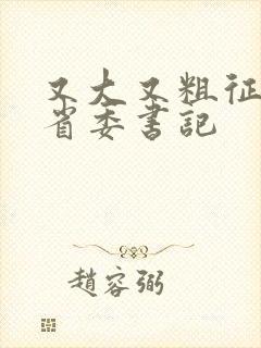 又大又粗征服女省委书记