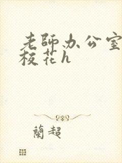 老师办公室狂肉校花h