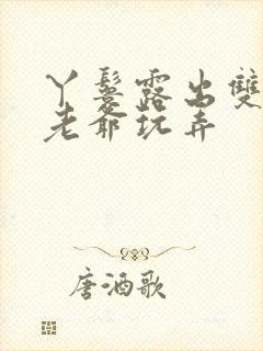 丫鬟露出双乳让老爷玩弄