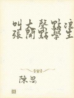 叫大声点浪货腿张开点学生