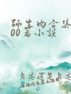 师生肉合集乱500篇小说