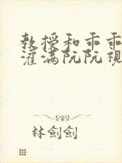 教授和乖乖女H灌满阮阮视频