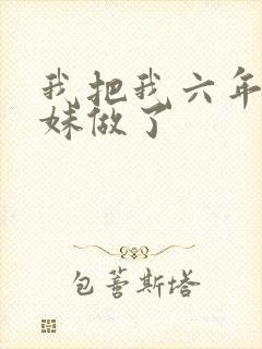我把我六年级妹妹做了