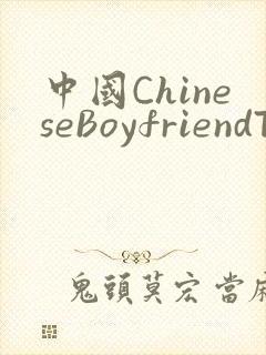 中国ChineseBoyfriendTV