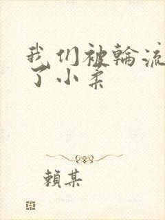 我们被轮流玩爽了小柔