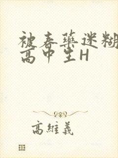 被春药迷糊的女高中生H