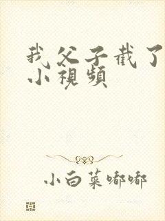 我父子截了一段小视频