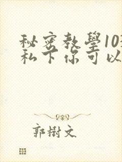 秘密教学103私下你可以随意