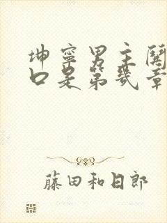 坤宁男主哄女主口是第几章