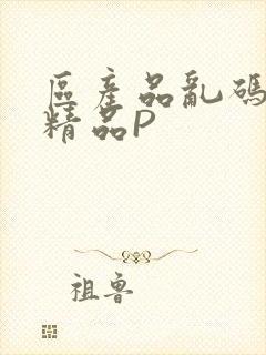 区产品乱码芒果精品P