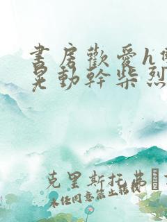 书房欢爱h双乳晃动干柴烈火视频