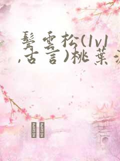 鬓云松(1v1,古言)桃叶渡