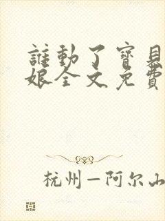 谁动了宝贝的嫡娘全文免费阅读