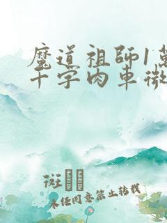 魔道祖师1万8千字肉车微博