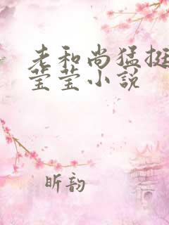 老和尚猛挺进她莹莹小说