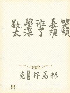 数学班长哭着说太深了视频