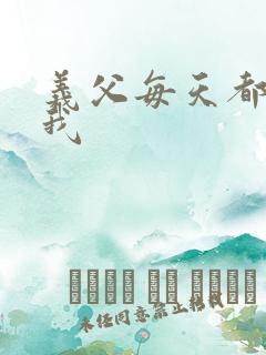 义父每天都来压我