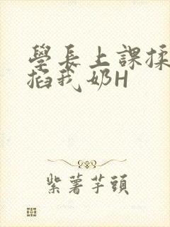 学长上课揉搓捏掐我奶H