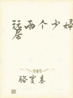 玩两个少妇女邻居