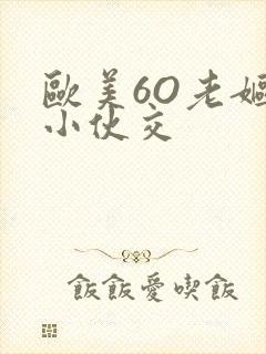 欧美6O老妪与小伙交