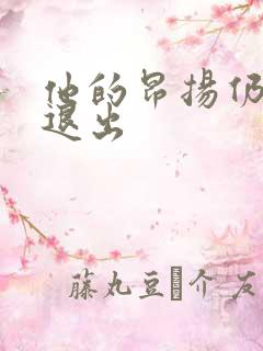 他的昂扬仍不肯退出