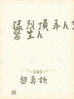 猛烈顶弄h禁欲医生h