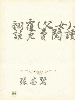 翻覆(父女)小说免费阅读笔趣阁