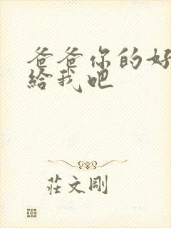 爸爸你的好大啊给我吧