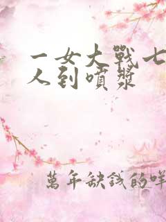 一女大战七个黑人到喷浆