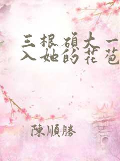 三根硕大一起挤入她的花苞演员表