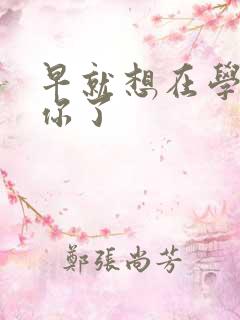 早就想在学校要你了