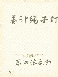 姜汁绳子打结走