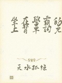 坐在学霸的棍子上背单词免费漫画