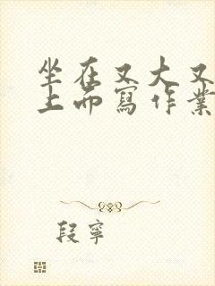 坐在又大又硬的上面写作业