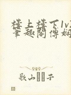 楼上楼下1v2笔趣阁傅娴翎