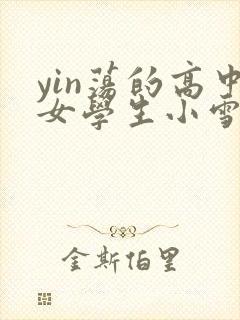 yin荡的高中女学生小雪小说