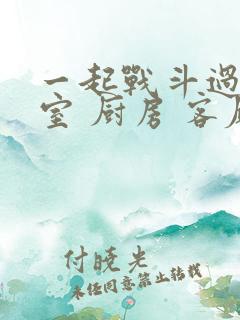 一起战斗过 卧室 厨房 客厅