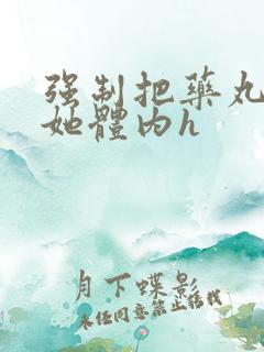 强制把药丸推进她体内h