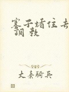 塞子堵住去上学 调 教