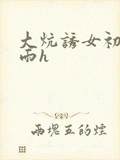 大炕诱女初尝云雨h