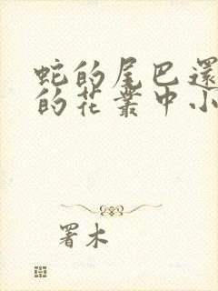 蛇的尾巴还在我的花丛中小说