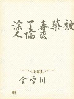 涂了春药被一群人伦爽