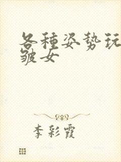 各种姿势玩小处皱女