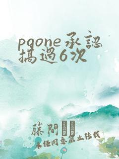 pgone承认搞过6次