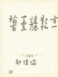 输了让对方随便处置隐私一个月